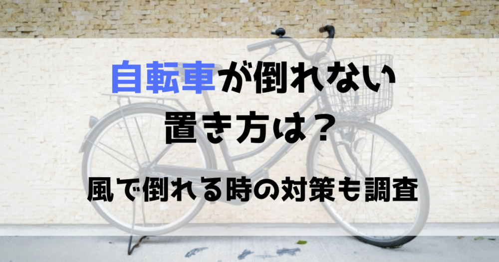 自転車が倒れない置き方は？風で倒れる時の対策や防止方法をリサーチ