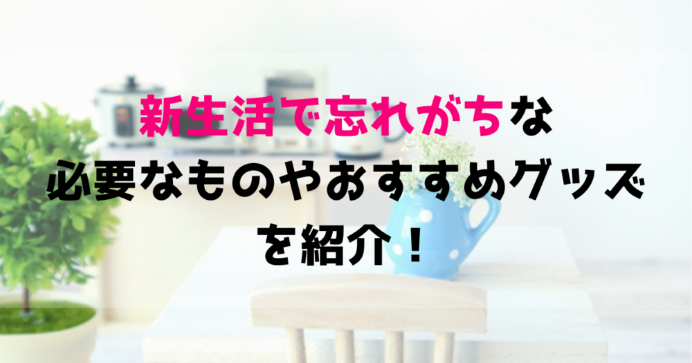 新生活で忘れがちなもの